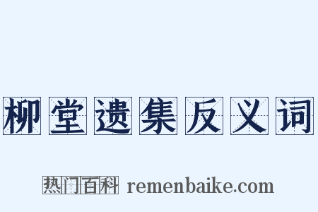 柳堂遗集反义词是什么意思的图片